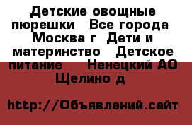 Детские овощные пюрешки - Все города, Москва г. Дети и материнство » Детское питание   . Ненецкий АО,Щелино д.